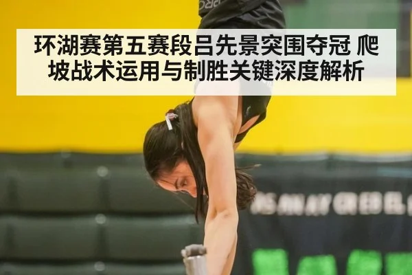 环湖赛第五赛段吕先景突围夺冠 爬坡战术运用与制胜关键深度解析