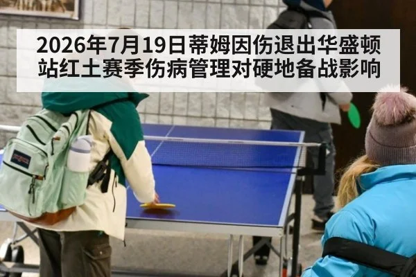 2026年7月19日蒂姆因伤退出华盛顿站红土赛季伤病管理对硬地备战影响