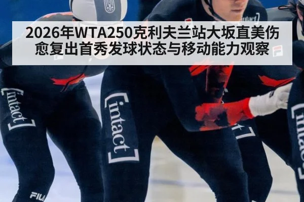 2026年WTA250克利夫兰站大坂直美伤愈复出首秀发球状态与移动能力观察