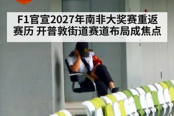 F1官宣2027年南非大奖赛重返赛历 开普敦街道赛道布局成焦点