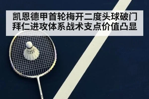 凯恩德甲首轮梅开二度头球破门 拜仁进攻体系战术支点价值凸显